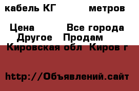 кабель КГ 1-50 70 метров › Цена ­ 250 - Все города Другое » Продам   . Кировская обл.,Киров г.